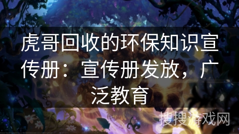 虎哥回收的环保知识宣传册:宣传册发放,广泛教育 虎哥回收的环保知识宣传册:宣传册发放,广泛教育