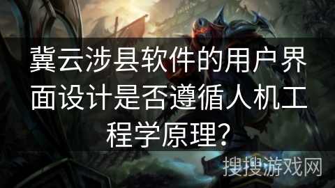 冀云涉县软件的用户界面设计是否遵循人机工程学原理? 冀云涉县软件的用户界面设计是否遵循人机工程学原理?