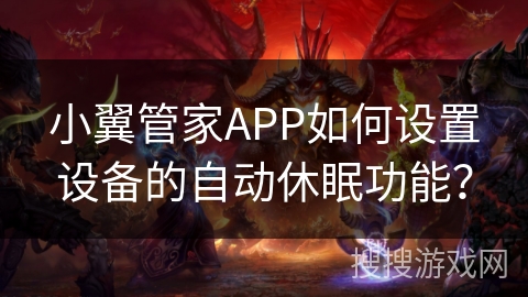 小翼管家APP如何设置设备的自动休眠功能? 小翼管家APP如何设置设备的自动休眠功能?