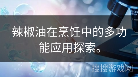 辣椒油在烹饪中的多功能应用探索。