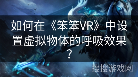如何在《笨笨VR》中设置虚拟物体的呼吸效果？