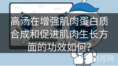 高汤在增强肌肉蛋白质合成和促进肌肉生长方面的功效如何?