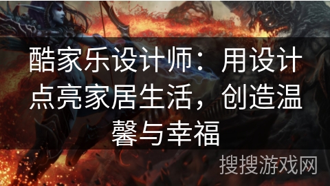 酷家乐设计师:用设计点亮家居生活,创造温馨与幸福 酷家乐设计师:用设计点亮家居生活,创造温馨与幸福