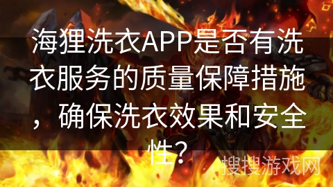 海狸洗衣APP是否有洗衣服务的质量保障措施,确保洗衣效果和安全性? 海狸洗衣APP是否有洗衣服务的质量保障措施,确保洗衣效果和安全性?