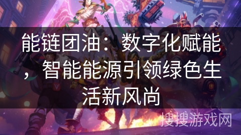 能链团油:数字化赋能,智能能源引领绿色生活新风尚 能链团油:数字化赋能,智能能源引领绿色生活新风尚