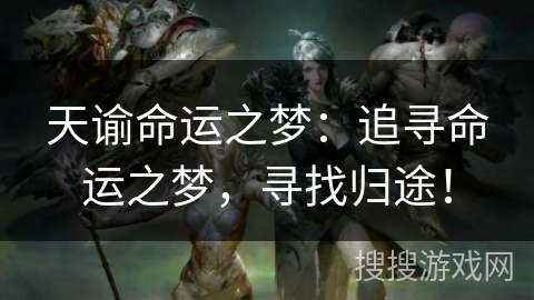 天谕命运之梦:追寻命运之梦,寻找归途! 天谕命运之梦:追寻命运之梦,寻找归途!