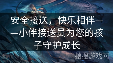安全接送,快乐相伴——小伴接送员为您的孩子守护成长 安全接送,快乐相伴——小伴接送员为您的孩子守护成长