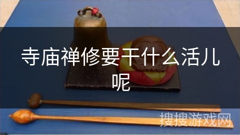 寺庙禅修要干什么活儿呢 寺庙禅修要干什么活儿呢