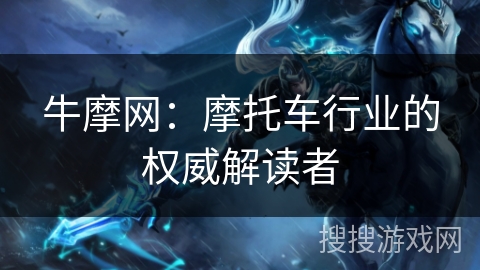 牛摩网:摩托车行业的权威解读者 牛摩网:摩托车行业的权威解读者