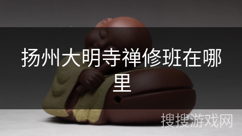 扬州大明寺禅修班在哪里 扬州大明寺禅修班在哪里