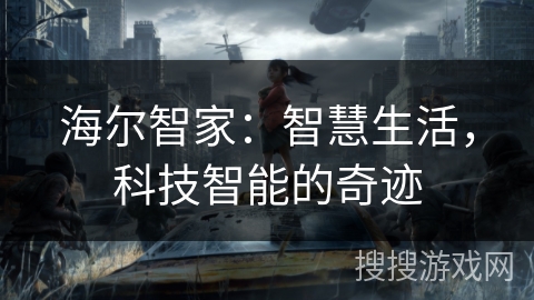 海尔智家:智慧生活,科技智能的奇迹 海尔智家:智慧生活,科技智能的奇迹