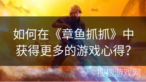 如何在《章鱼抓抓》中获得更多的游戏心得? 如何在《章鱼抓抓》中获得更多的游戏心得?