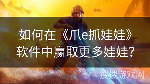 如何在《爪e抓娃娃》软件中赢取更多娃娃? 如何在《爪e抓娃娃》软件中赢取更多娃娃?