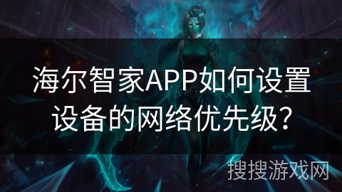 海尔智家APP如何设置设备的网络优先级? 海尔智家APP如何设置设备的网络优先级?