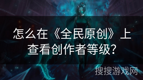 怎么在《全民原创》上查看创作者等级？