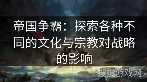 帝国争霸：探索各种不同的文化与宗教对战略的影响