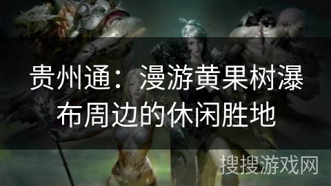 贵州通：漫游黄果树瀑布周边的休闲胜地