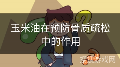 玉米油在预防骨质疏松中的作用