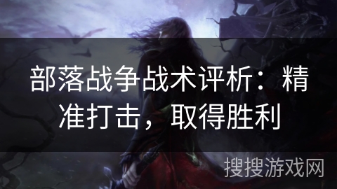 部落战争战术评析：精准打击，取得胜利