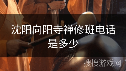 沈阳向阳寺禅修班电话是多少 沈阳向阳寺禅修班电话是多少