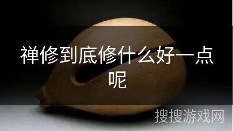 禅修到底修什么好一点呢 禅修到底修什么好一点呢