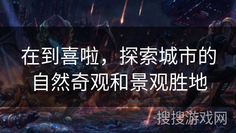 在到喜啦,探索城市的自然奇观和景观胜地 在到喜啦,探索城市的自然奇观和景观胜地