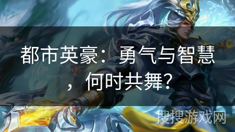 都市英豪:勇气与智慧,何时共舞? 都市英豪:勇气与智慧,何时共舞?