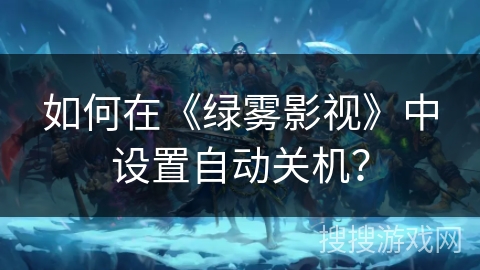 如何在《绿雾影视》中设置自动关机? 如何在《绿雾影视》中设置自动关机?