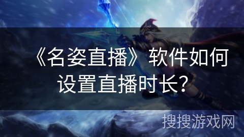 《名姿直播》软件如何设置直播时长？