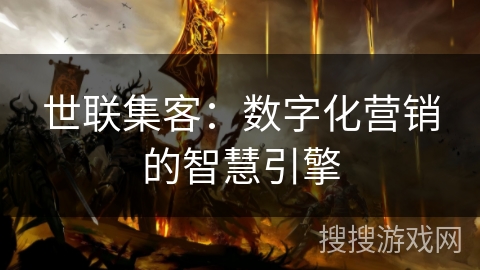 世联集客：数字化营销的智慧引擎
