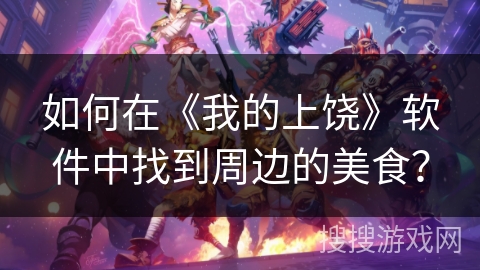 如何在《我的上饶》软件中找到周边的美食? 如何在《我的上饶》软件中找到周边的美食?