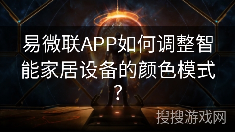 易微联APP如何调整智能家居设备的颜色模式? 易微联APP如何调整智能家居设备的颜色模式?