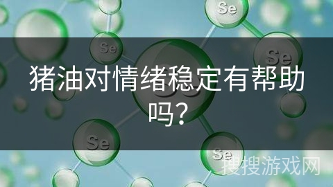 猪油对情绪稳定有帮助吗？