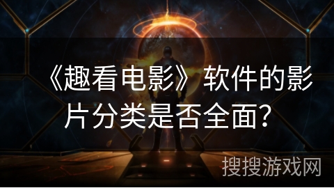 《趣看电影》软件的影片分类是否全面? 《趣看电影》软件的影片分类是否全面?