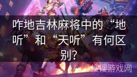 咋地吉林麻将中的“地听”和“天听”有何区别? 咋地吉林麻将中的“地听”和“天听”有何区别?