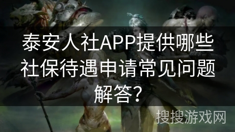 泰安人社APP提供哪些社保待遇申请常见问题解答? 泰安人社APP提供哪些社保待遇申请常见问题解答?