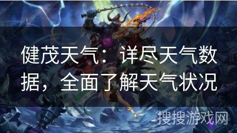 健茂天气:详尽天气数据,全面了解天气状况 健茂天气:详尽天气数据,全面了解天气状况