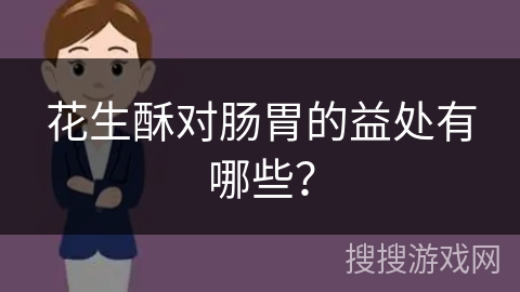 花生酥对肠胃的益处有哪些？