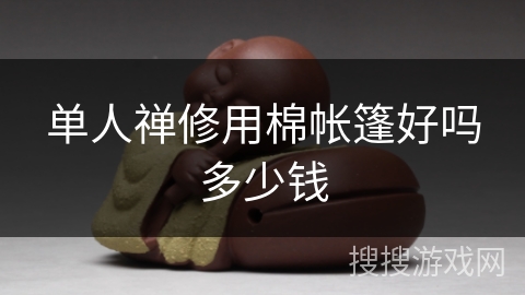 单人禅修用棉帐篷好吗多少钱 单人禅修用棉帐篷好吗多少钱