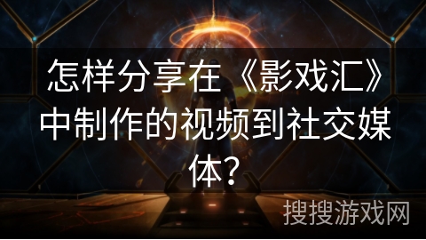 怎样分享在《影戏汇》中制作的视频到社交媒体? 怎样分享在《影戏汇》中制作的视频到社交媒体?