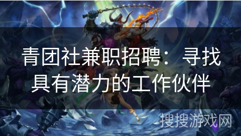 青团社兼职招聘：寻找具有潜力的工作伙伴