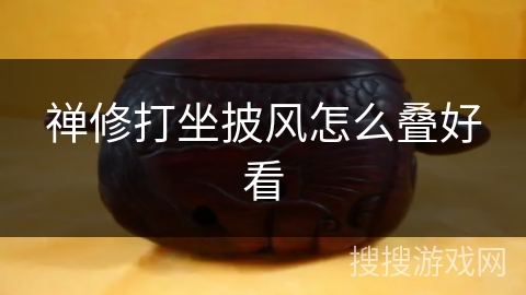 禅修打坐披风怎么叠好看 禅修打坐披风怎么叠好看