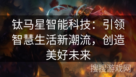钛马星智能科技:引领智慧生活新潮流,创造美好未来 钛马星智能科技:引领智慧生活新潮流,创造美好未来