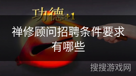 禅修顾问招聘条件要求有哪些 禅修顾问招聘条件要求有哪些