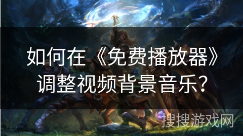 如何在《免费播放器》调整视频背景音乐? 如何在《免费播放器》调整视频背景音乐?