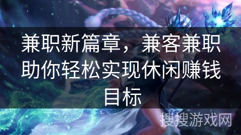 兼职新篇章,兼客兼职助你轻松实现休闲赚钱目标 兼职新篇章,兼客兼职助你轻松实现休闲赚钱目标