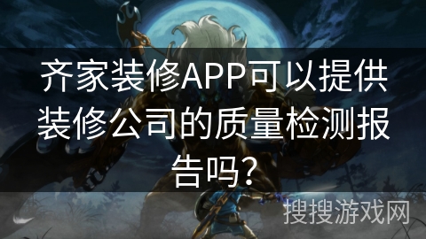 齐家装修APP可以提供装修公司的质量检测报告吗? 齐家装修APP可以提供装修公司的质量检测报告吗?