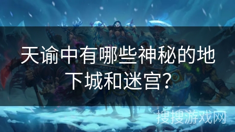 天谕中有哪些神秘的地下城和迷宫? 天谕中有哪些神秘的地下城和迷宫?
