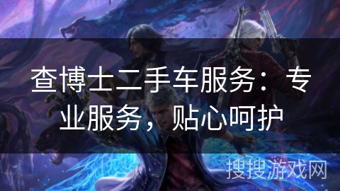 查博士二手车服务:专业服务,贴心呵护 查博士二手车服务:专业服务,贴心呵护