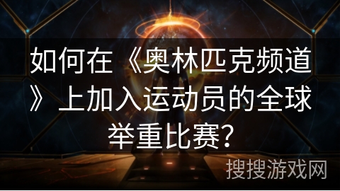 如何在《奥林匹克频道》上加入运动员的全球举重比赛? 如何在《奥林匹克频道》上加入运动员的全球举重比赛?